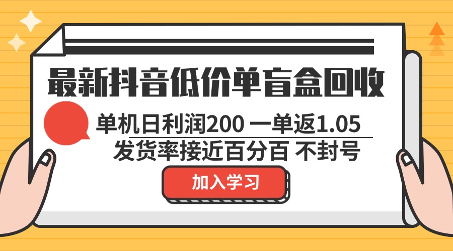 最新抖音低价单盲盒回收 一单1.05 单机日利润200 纯绿色不封号-网创源码