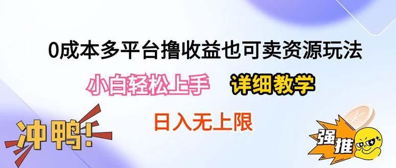 0成本多平台撸收益也可卖资源玩法，小白轻松上手。详细教学日入500+附资源-网创源码