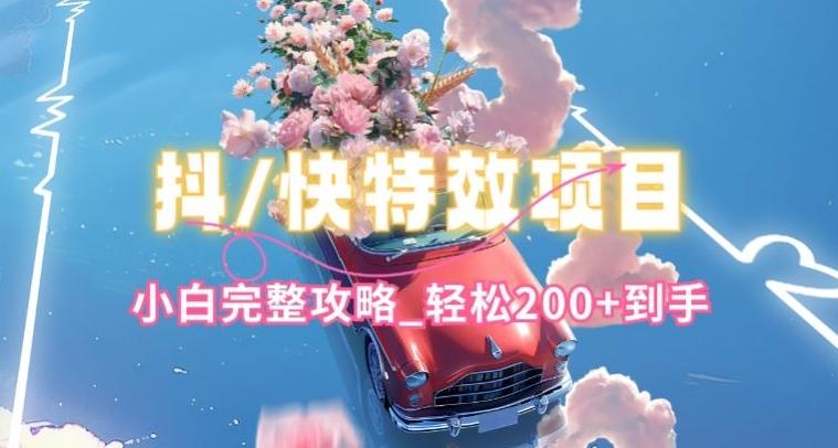 抖音快手双平台特效教程，玩法简单，小白完整攻略，轻松100+到手【揭秘】-网创源码