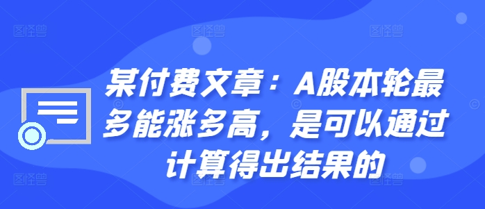 某付费文章:A股本轮最多能涨多高,是可以通过计算得出结果的-网创源码