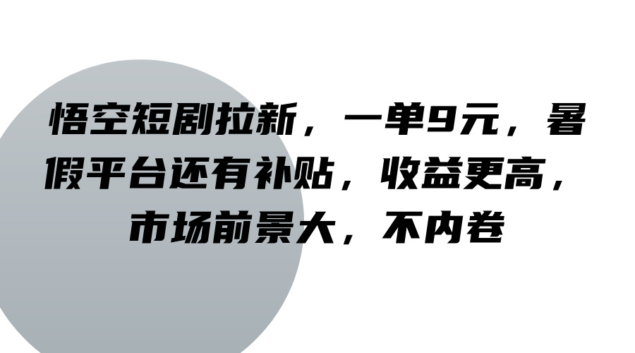 悟空短剧拉新,一单9元,暑假平台还有补贴,收益更高,市场前景大,不内卷-网创源码