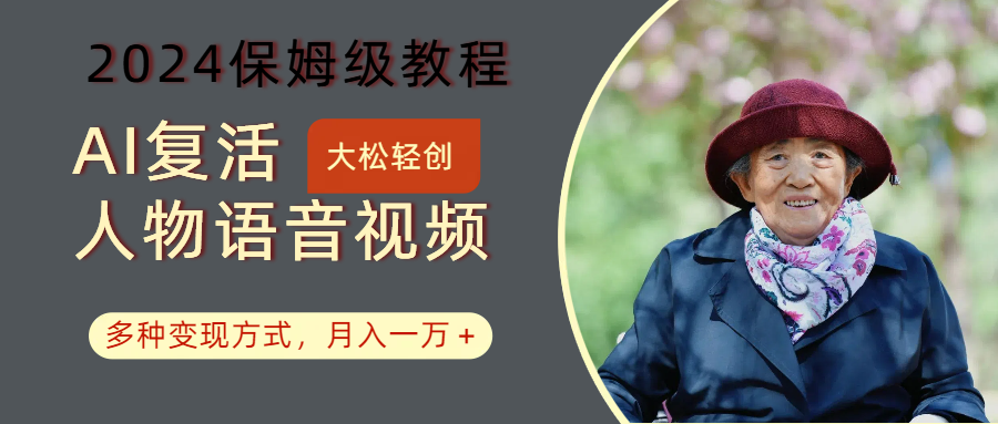 AI复活人物讲话视频:2024保姆级教程,多种变现方式,月入一万+-网创源码