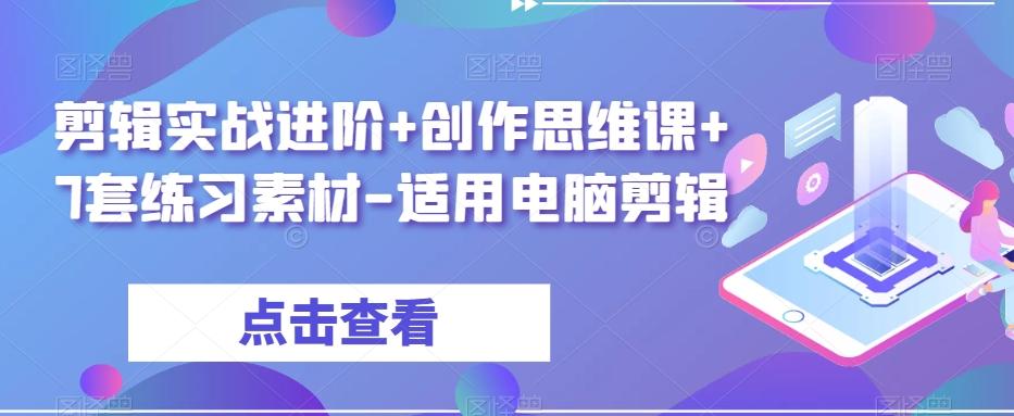 剪辑实战进阶+创作思维课+7套练习素材-适用电脑剪辑-网创源码