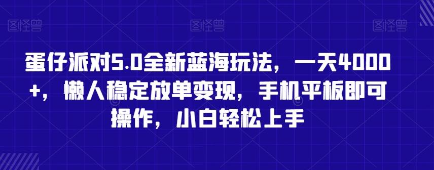 蛋仔派对5.0全新蓝海玩法，一天4000+，懒人稳定放单变现，手机平板即可操作，小白轻松上手【揭秘】-网创源码