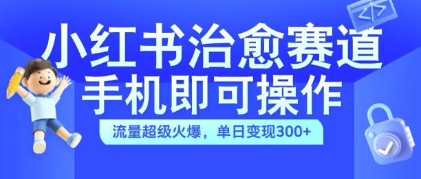 小红书治愈视频赛道,手机即可操作,流量超级火爆,单日变现300+【揭秘】