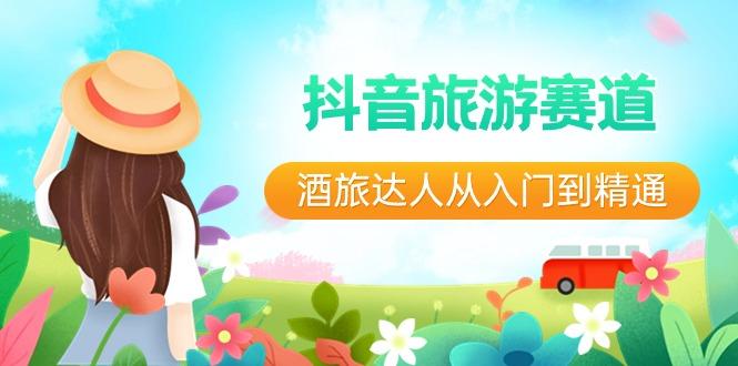 抖音旅游赛道酒旅达人从入门到精通：直播+短视频+旅游 未来5年风口-网创源码