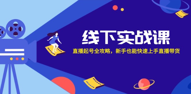 线下实战课：直播起号全攻略，新手也能快速上手直播带货-网创源码