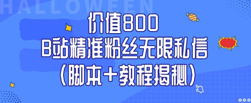 价值800 B站精准粉丝无限私信（脚本+教程揭秘）-网创源码