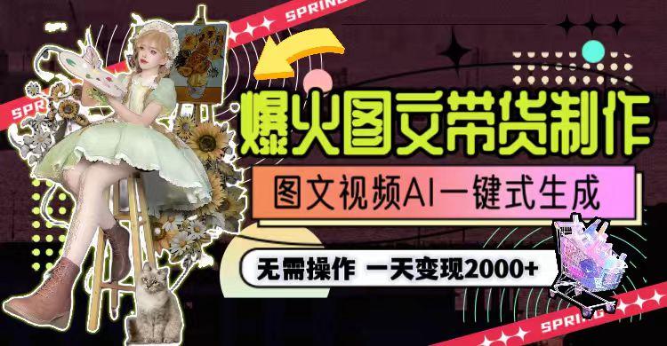 一天利润2000+，爆火图文带货制作,图片文案视频AI一键式生成，无需操作-网创源码