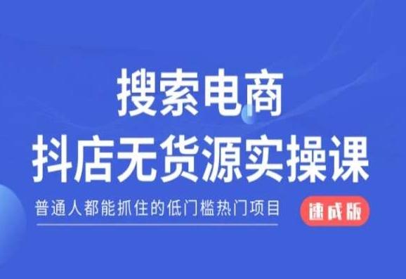 搜索电商抖店无货源必修课,普通人都能抓住的低门槛热门项目【速成版】-网创源码