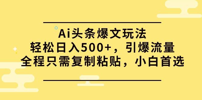 (9853期)Ai头条爆文玩法，轻松日入500+，引爆流量全程只需复制粘贴，小白首选-网创源码