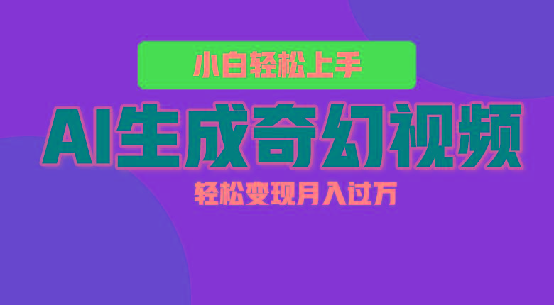 轻松上手！AI生成奇幻画面，视频轻松变现月入过万-网创源码