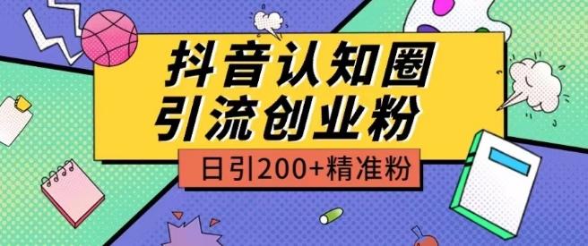 外面收费3980抖音认知圈引流创业粉玩法日引200+精准粉【揭秘】-网创源码