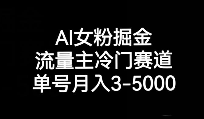 AI女粉掘金，流量主冷门赛道，单号月入3-5000【揭秘】-网创源码
