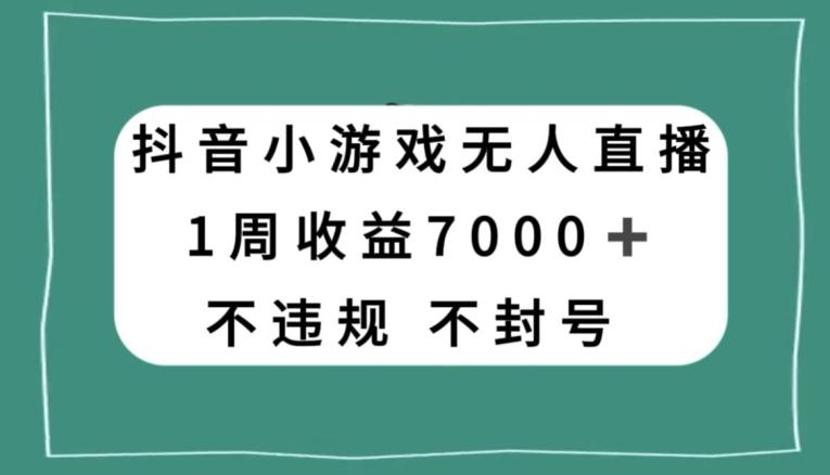 抖音小游戏无人直播，不违规不封号1周收益7000+，官方流量扶持【揭秘】-网创源码