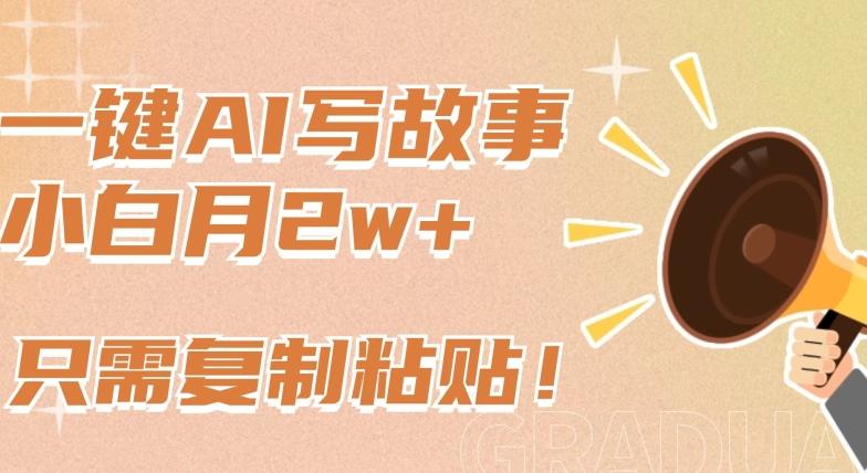 一键AI写故事,新赛道新玩法,只需复制粘贴,小白轻松月入2w+【揭秘】