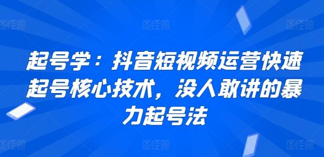 起号学:抖音短视频运营快速起号核心技术,没人敢讲的暴力起号法-网创源码