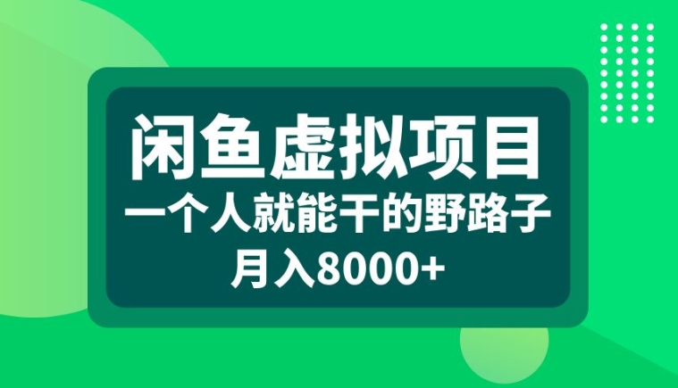闲鱼虚拟项目,一个人就可以干的野路子,月入8000+【揭秘】-网创源码