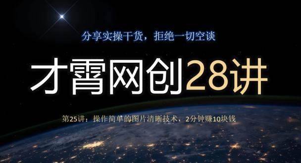 才霄网创28讲第25讲：操作简单的图片清晰技术，2分钟赚10块钱-网创源码