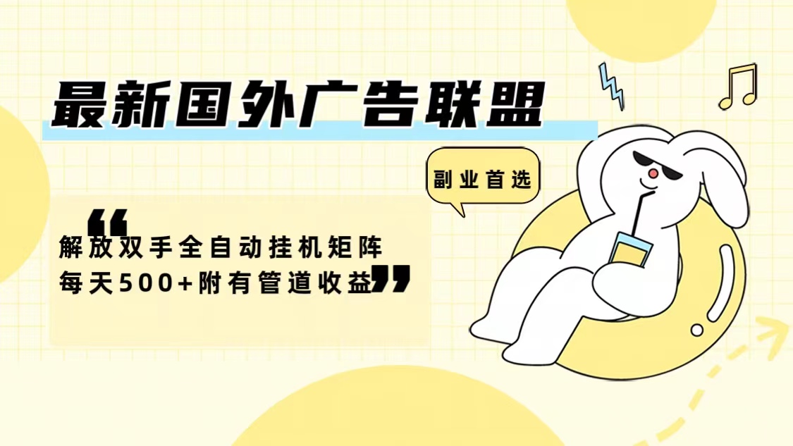 最新国外广告联盟解放双手全自动挂机矩阵每天500+附有管道收益-网创源码