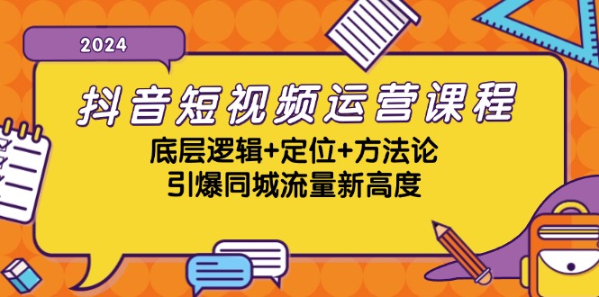 抖音短视频运营课程，底层逻辑+定位+方法论，引爆同城流量新高度-网创源码
