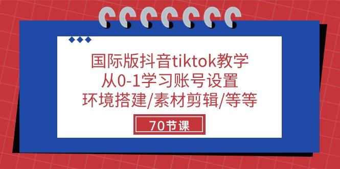 国际版抖音tiktok教学：从0-1学习账号设置/环境搭建/素材剪辑/等等/70节-网创源码