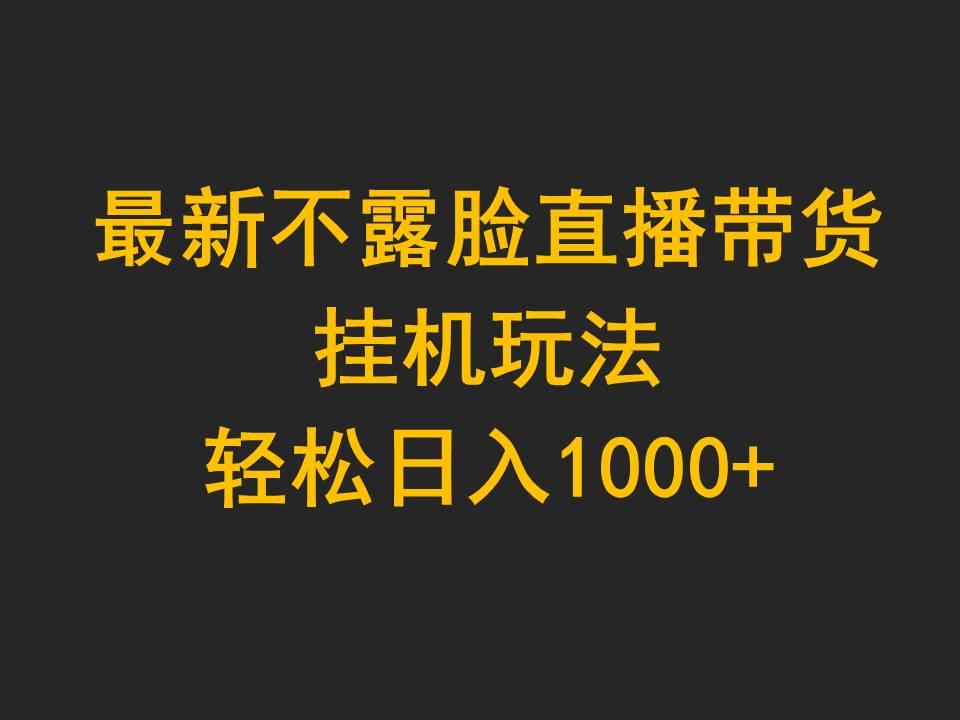 (9897期)最新不露脸直播带货，挂机玩法，轻松日入1000+-网创源码