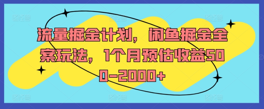 流量掘金计划，闲鱼掘金全案玩法，1个月预估收益500-2000+-网创源码
