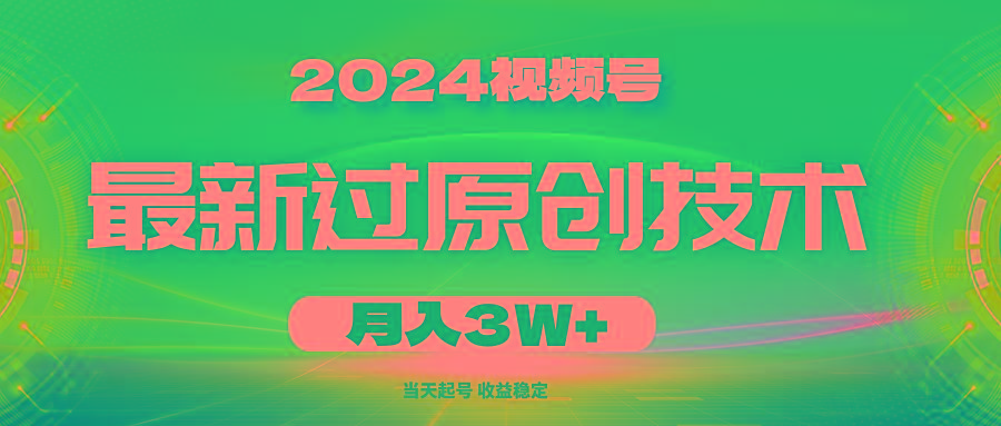 2024视频号最新过原创技术，当天起号，收益稳定，月入3W+-网创源码