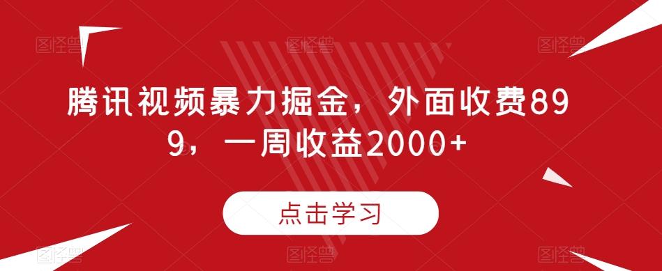 腾讯视频暴力掘金，外面收费899，一周收益2000+【揭秘】-网创源码