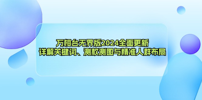 万相台无界版2024全面更新，详解关键词、测款测图与精准人群布局-网创源码
