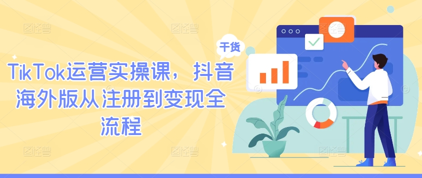 TikTok运营实操课,抖音海外版从注册到变现全流程-网创源码
