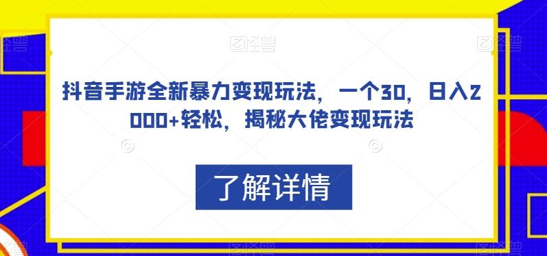 抖音手游全新暴力变现玩法,一个30,日入2000+轻松,揭秘大佬变现玩法【揭秘】-网创源码