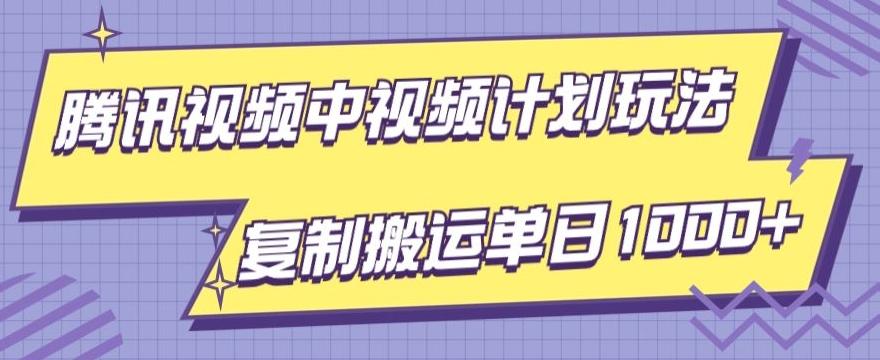 腾讯视频中视频计划项目玩法，简单搬运复制可刷爆流量，轻松单日收益1000+-网创源码