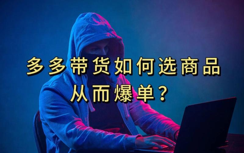 多多视频带货选什么商品链接才能爆单,10分钟教会你,爆单不是浮云【揭秘】-网创源码