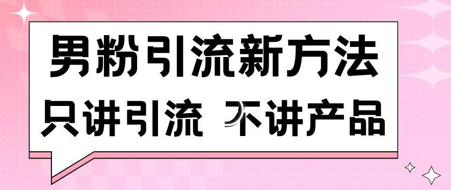 男粉引流新方法日引流100多个男粉只讲引流不讲产品不违规不封号【揭秘】-网创源码
