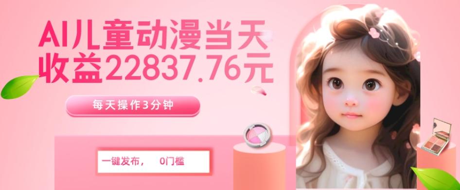 AI儿童动漫、当天收益22837.76元?每天仅需3分钟、无脑搬运、一键生成-网创源码