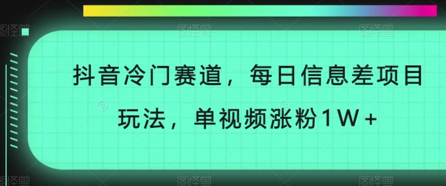 抖音冷门赛道，每日信息差项目玩法，单视频涨粉1W+-网创源码