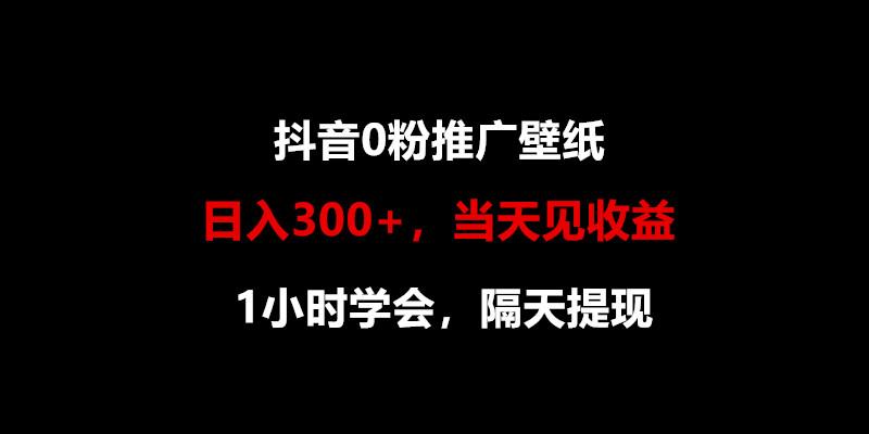 日入300+，抖音0粉推广壁纸，1小时学会，当天见收益，隔天提现-网创源码