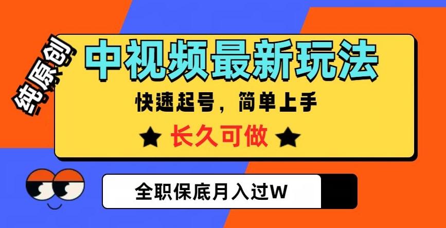 中视频最新玩法，纯原创，项目长久快速起号，简单上手，全职保底月入过W【揭秘】-网创源码