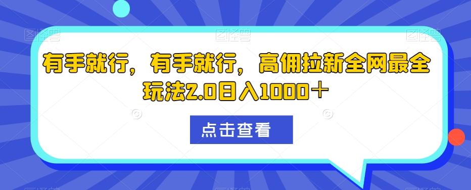 有手就行，有手就行，高佣拉新全网最全玩法2.0日入1000＋-网创源码
