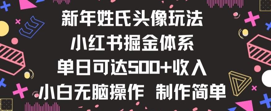 新年姓氏头像新玩法,小红书0-1搭建暴力掘金体系,小白日入500零花钱【揭秘】-网创源码