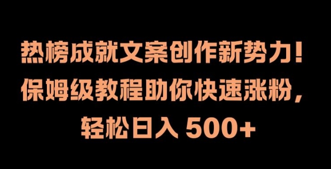 热榜成就文案创作新势力，保姆级教程助你快速涨粉，轻松日入 500+【揭秘】-网创源码