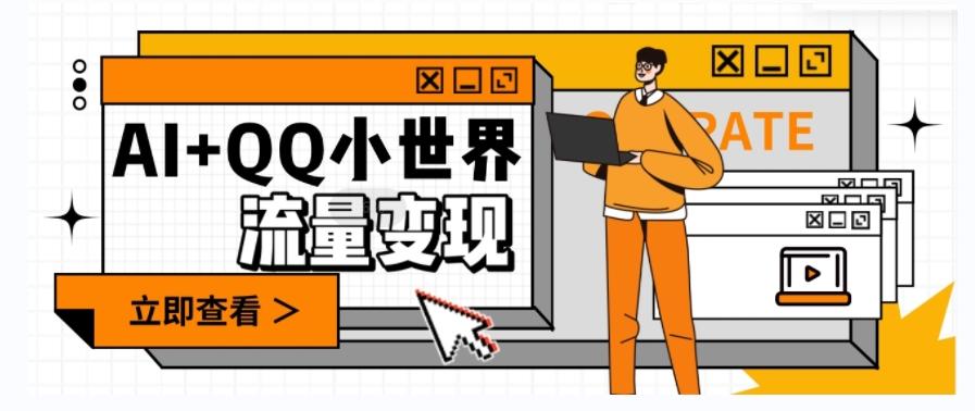 AI+QQ小世界流量变现项目，视频非常容易爆，教程简单无脑，收益非常可观-网创源码