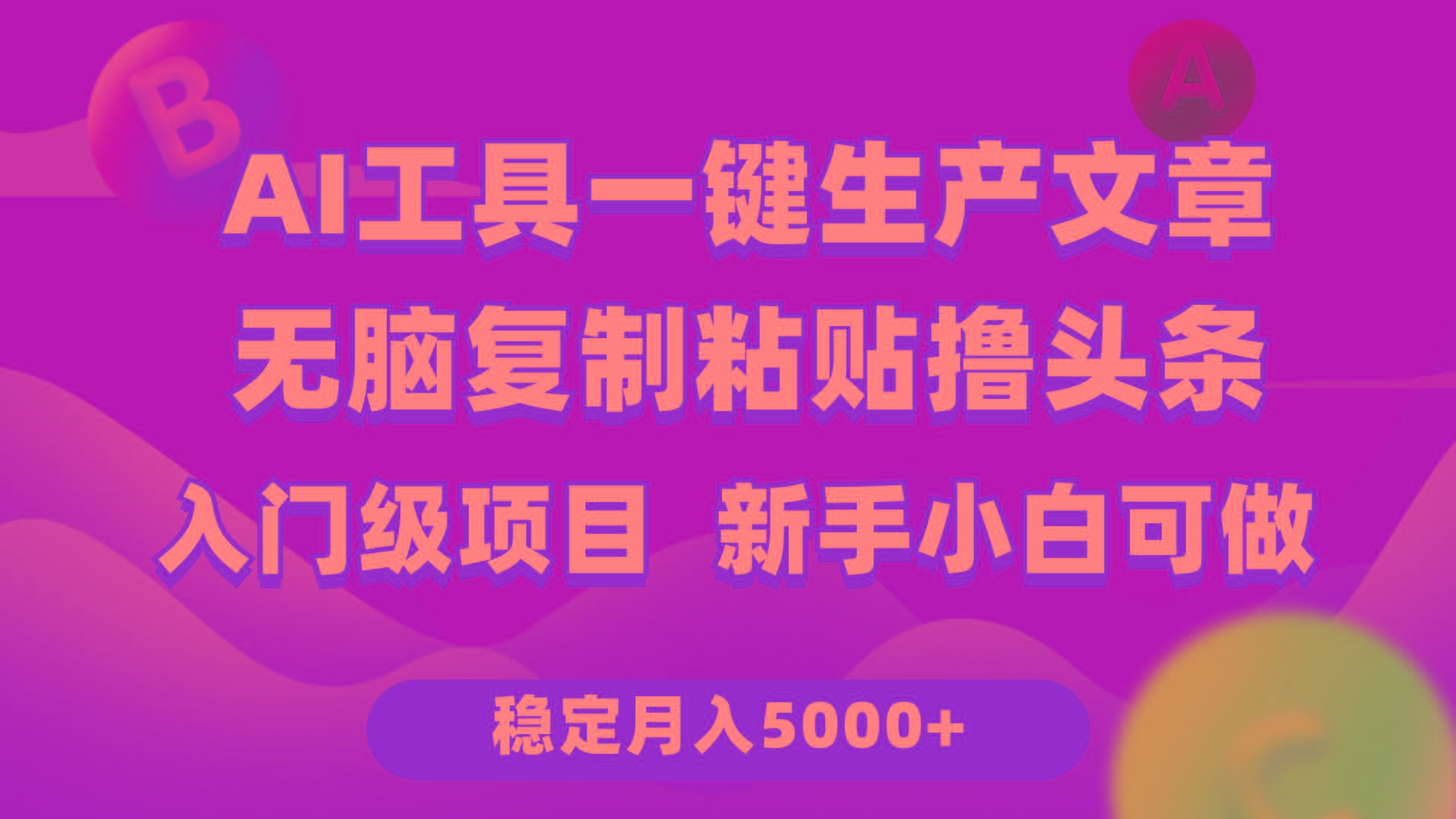 (9967期)利用AI工具无脑复制粘贴撸头条收益 每天2小时 稳定月入5000+互联网入门…-网创源码