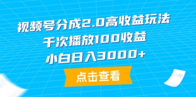 (9716期)视频号分成2.0高收益玩法，千次播放100收益，小白日入3000+-网创源码