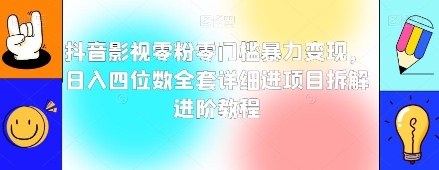 抖音影视零粉零门槛暴力变现，日入四位数全套详细进项目拆解进阶教程【揭秘】-网创源码