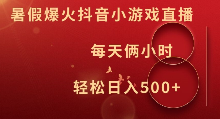 暑假爆火抖音小游戏直播，每天俩小时，轻松日入500+【揭秘】-网创源码