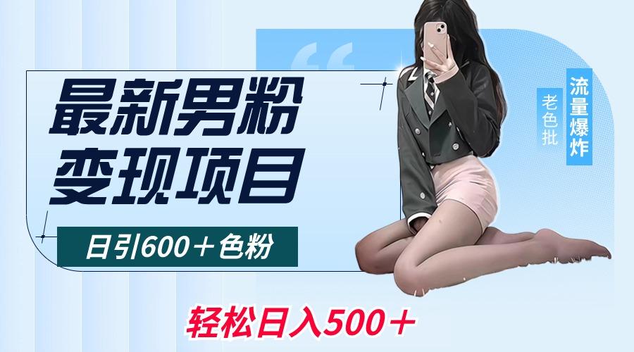 最新男粉变现项目，日引600＋色粉，全平台通用，轻松日入500＋-网创源码