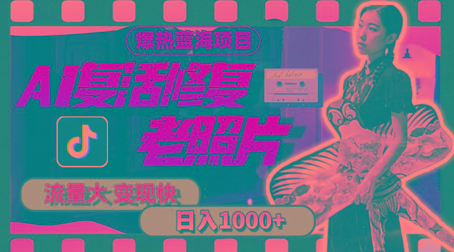暴热蓝海项目，AI复活修复老照片，流量大 变现快 一天收入1000+教程+素材-网创源码